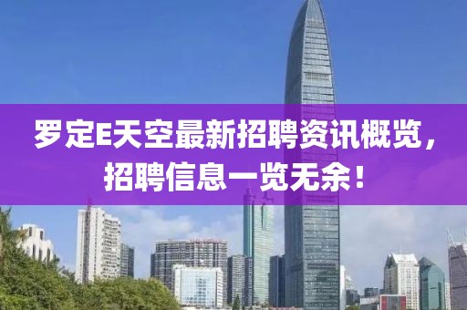罗定E天空最新招聘资讯概览，招聘信息一览无余！
