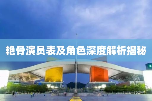 艳骨演员表及角色深度解析揭秘