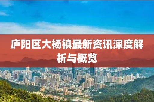 庐阳区大杨镇最新资讯深度解析与概览