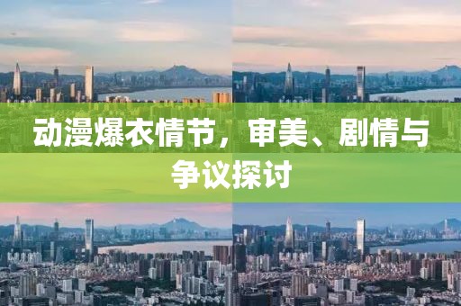 动漫爆衣情节，审美、剧情与争议探讨