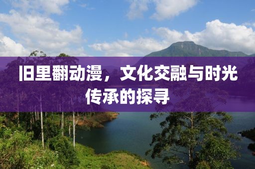 旧里翻动漫，文化交融与时光传承的探寻