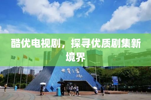 酷优电视剧，探寻优质剧集新境界