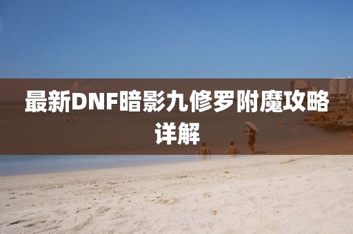 最新DNF暗影九修罗附魔攻略详解