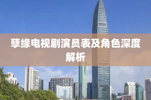 孽缘电视剧演员表及角色深度解析