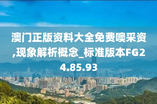 澳门正版资料大全免费噢采资,现象解析概念_标准版本FG24.85.93