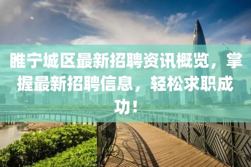 睢宁城区最新招聘资讯概览，掌握最新招聘信息，轻松求职成功！