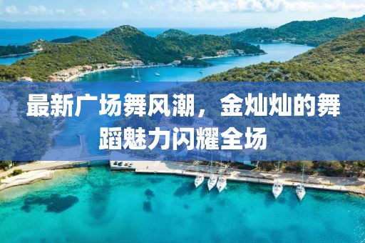 最新广场舞风潮，金灿灿的舞蹈魅力闪耀全场