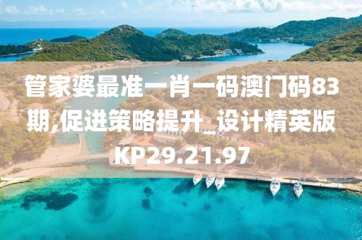 管家婆最准一肖一码澳门码83期,促进策略提升_设计精英版KP29.21.97