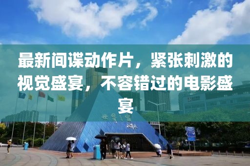 最新间谍动作片，紧张刺激的视觉盛宴，不容错过的电影盛宴