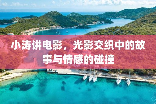小涛讲电影，光影交织中的故事与情感的碰撞