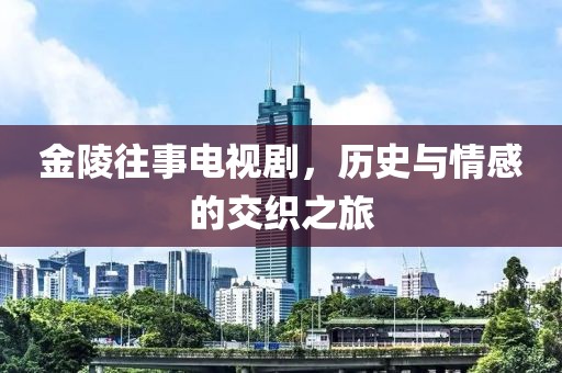 金陵往事电视剧，历史与情感的交织之旅