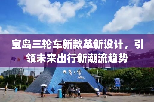 宝岛三轮车新款革新设计，引领未来出行新潮流趋势