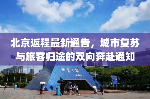 北京返程最新通告，城市复苏与旅客归途的双向奔赴通知