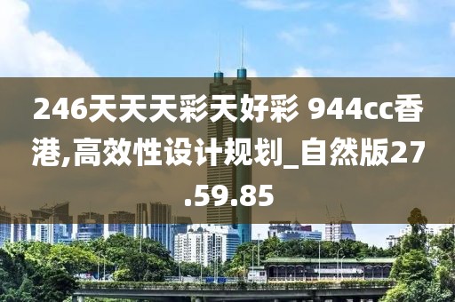 246天天天彩天好彩 944cc香港,高效性设计规划_自然版27.59.85