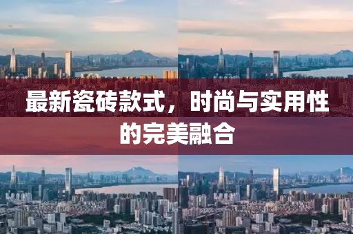 最新瓷砖款式，时尚与实用性的完美融合