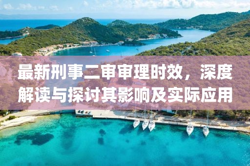 最新刑事二审审理时效，深度解读与探讨其影响及实际应用
