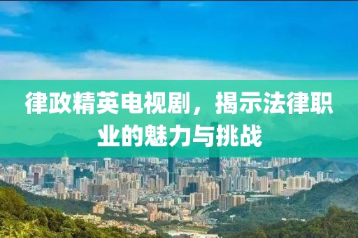 律政精英电视剧，揭示法律职业的魅力与挑战