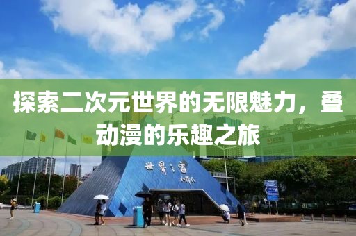 探索二次元世界的无限魅力，叠动漫的乐趣之旅