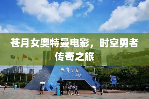 苍月女奥特曼电影，时空勇者传奇之旅