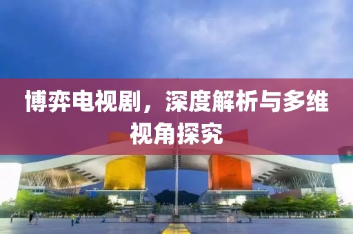 博弈电视剧，深度解析与多维视角探究