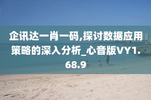 企讯达一肖一码,探讨数据应用策略的深入分析_心音版VY1.68.9