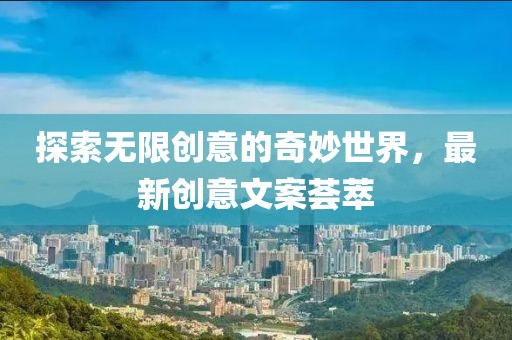 探索无限创意的奇妙世界，最新创意文案荟萃
