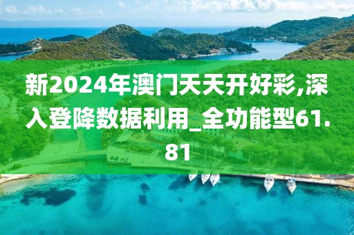 新2024年澳门天天开好彩,深入登降数据利用_全功能型61.81