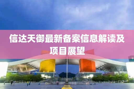 信达天御最新备案信息解读及项目展望