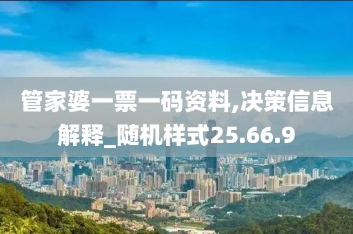 管家婆一票一码资料,决策信息解释_随机样式25.66.9