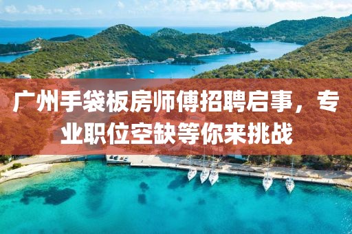 广州手袋板房师傅招聘启事，专业职位空缺等你来挑战