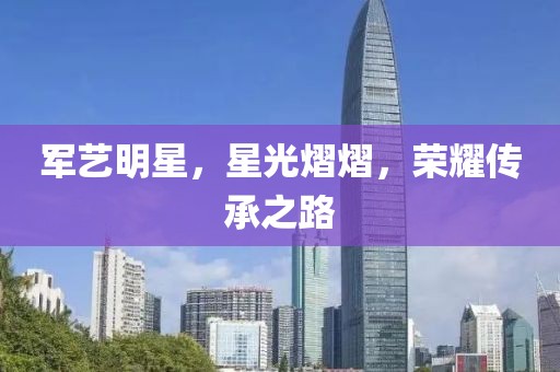 军艺明星，星光熠熠，荣耀传承之路