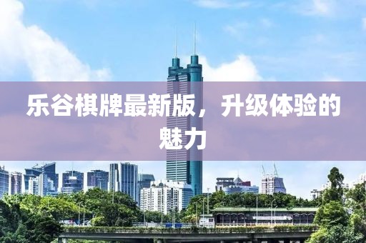 乐谷棋牌最新版，升级体验的魅力