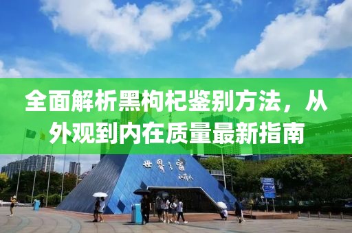 全面解析黑枸杞鉴别方法，从外观到内在质量最新指南
