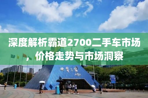 深度解析霸道2700二手车市场，价格走势与市场洞察