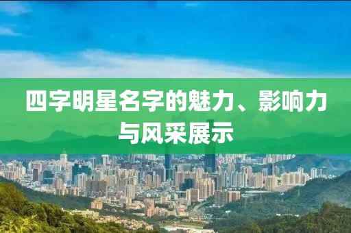 四字明星名字的魅力、影响力与风采展示