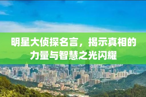 明星大侦探名言，揭示真相的力量与智慧之光闪耀