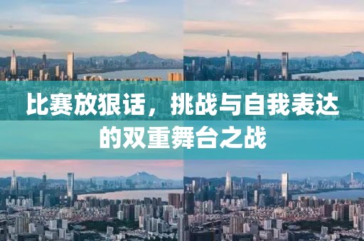 比赛放狠话，挑战与自我表达的双重舞台之战