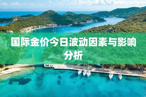 国际金价今日波动因素与影响分析
