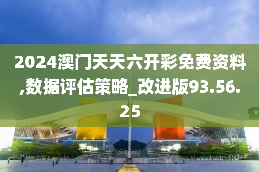 2024澳门天天六开彩免费资料,数据评估策略_改进版93.56.25