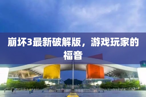 崩坏3最新破解版，游戏玩家的福音