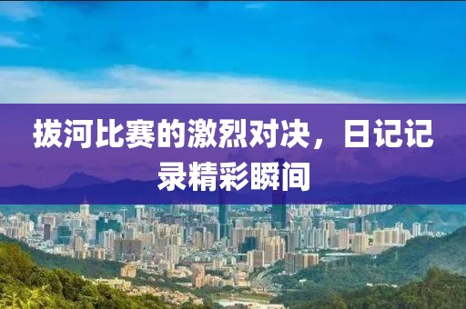 拔河比赛的激烈对决，日记记录精彩瞬间