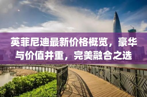 英菲尼迪最新价格概览，豪华与价值并重，完美融合之选