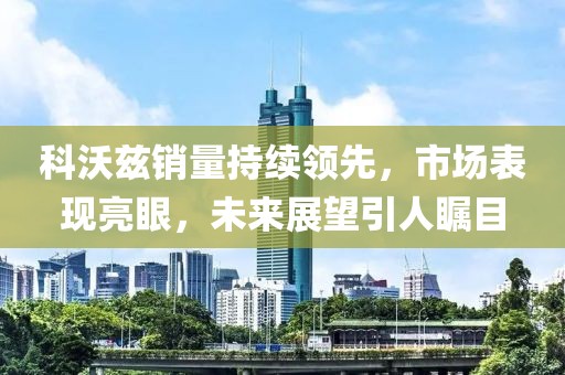科沃兹销量持续领先，市场表现亮眼，未来展望引人瞩目