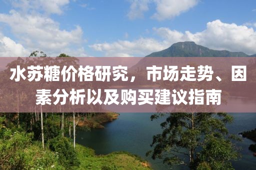 水苏糖价格研究，市场走势、因素分析以及购买建议指南