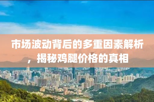 市场波动背后的多重因素解析，揭秘鸡腿价格的真相