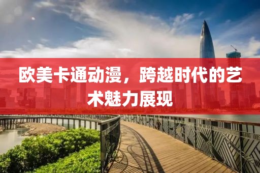 欧美卡通动漫，跨越时代的艺术魅力展现