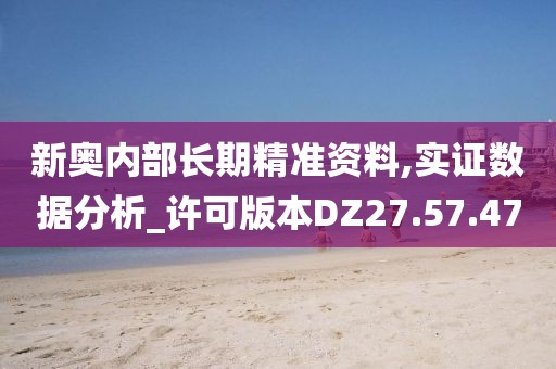 新奥内部长期精准资料,实证数据分析_许可版本DZ27.57.47