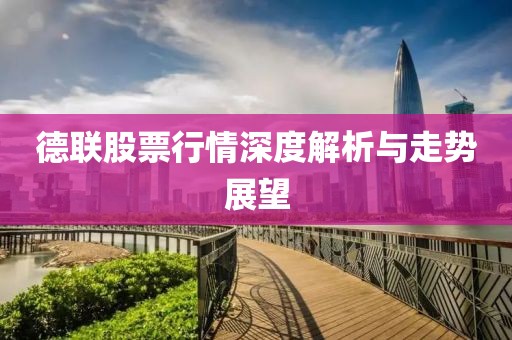 德联股票行情深度解析与走势展望
