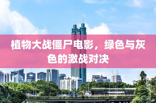植物大战僵尸电影，绿色与灰色的激战对决