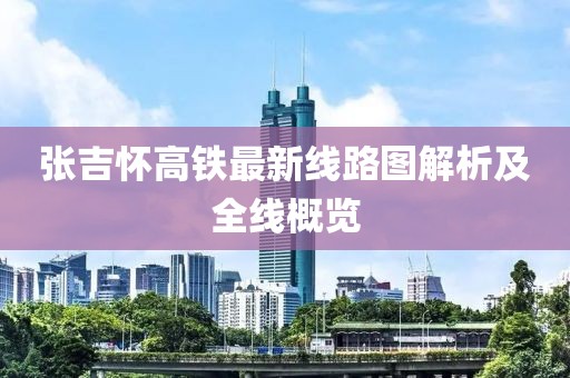 张吉怀高铁最新线路图解析及全线概览